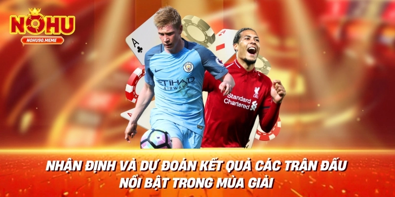 Nhận định và dự đoán kết quả các trận đấu nổi bật trong mùa giải