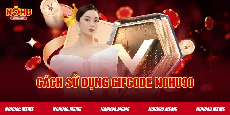 Cách Sử Dụng Gifcode Nohu90 Hiệu Quả